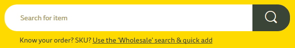 Under the search bar I've written a single line Know your order? SKU? Use the 'Wholesale' search & quick add